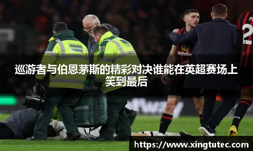 巡游者与伯恩茅斯的精彩对决谁能在英超赛场上笑到最后