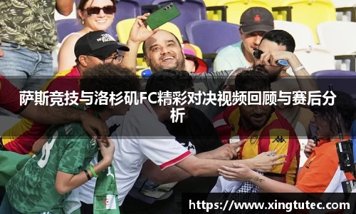 萨斯竞技与洛杉矶FC精彩对决视频回顾与赛后分析