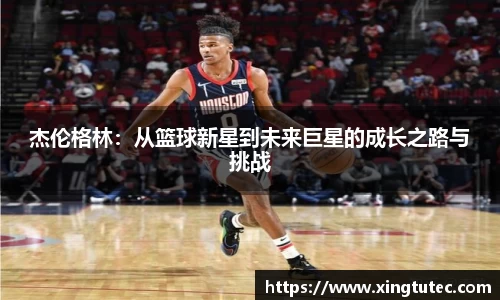 杰伦格林：从篮球新星到未来巨星的成长之路与挑战