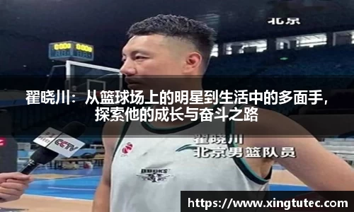翟晓川：从篮球场上的明星到生活中的多面手，探索他的成长与奋斗之路
