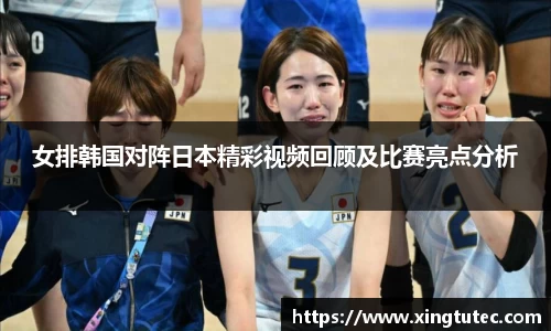 女排韩国对阵日本精彩视频回顾及比赛亮点分析