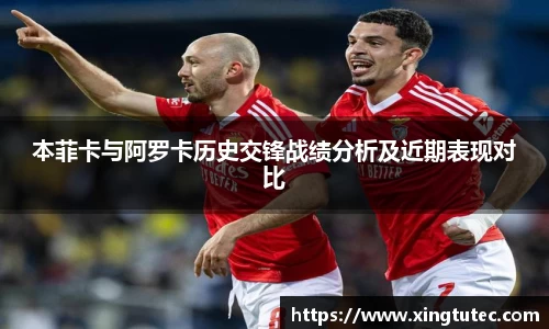 本菲卡与阿罗卡历史交锋战绩分析及近期表现对比